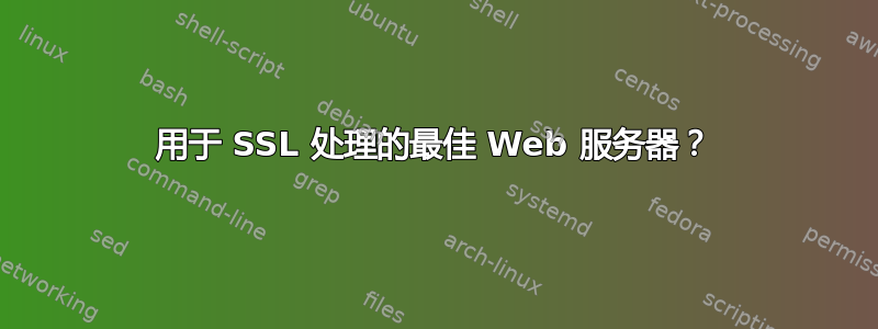 用于 SSL 处理的最佳 Web 服务器？