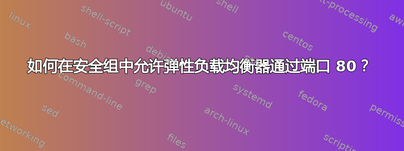 如何在安全组中允许弹性负载均衡器通过端口 80？