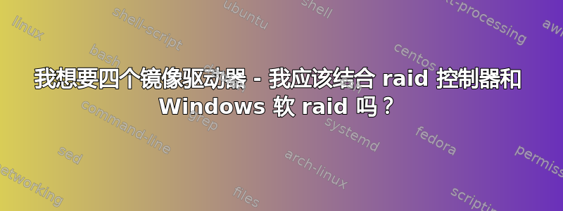 我想要四个镜像驱动器 - 我应该结合 raid 控制器和 Windows 软 raid 吗？