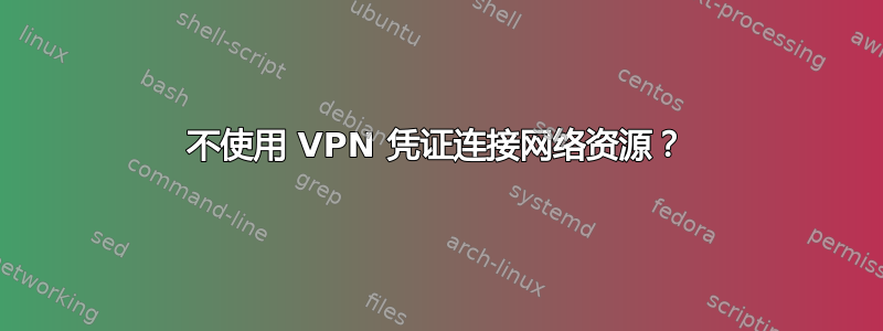 不使用 VPN 凭证连接网络资源？