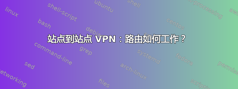 站点到站点 VPN：路由如何工作？