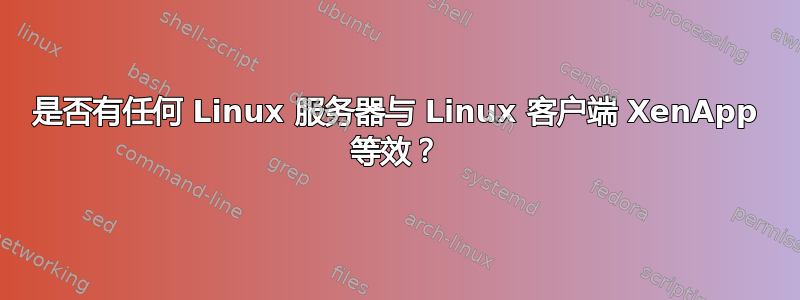 是否有任何 Linux 服务器与 Linux 客户端 XenApp 等效？