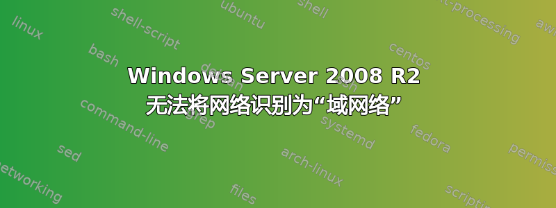 Windows Server 2008 R2 无法将网络识别为“域网络”