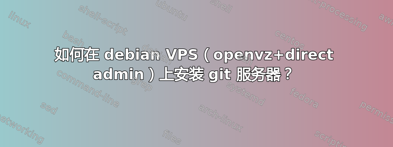 如何在 debian VPS（openvz+direct admin）上安装 git 服务器？