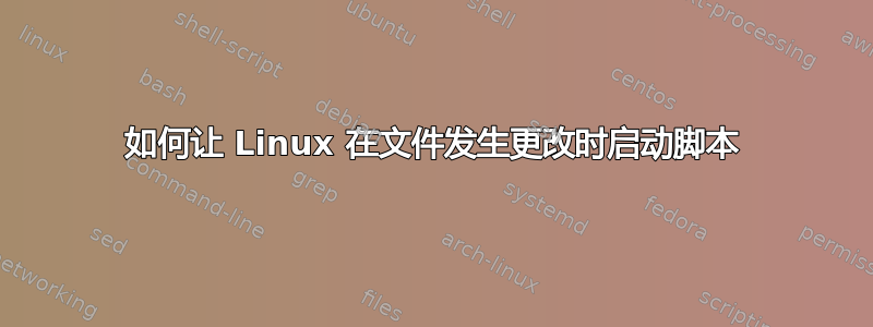 如何让 Linux 在文件发生更改时启动脚本