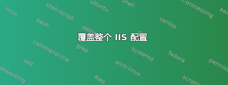 覆盖整个 IIS 配置