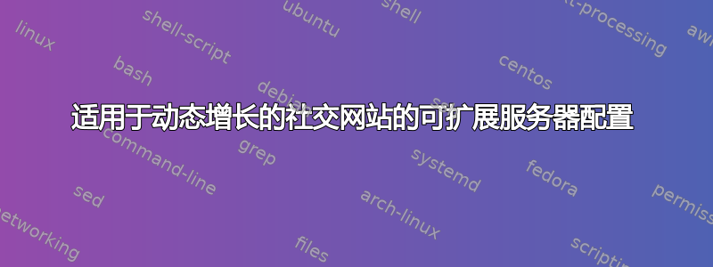 适用于动态增长的社交网站的可扩展服务器配置