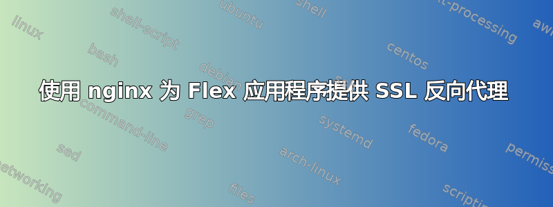 使用 nginx 为 Flex 应用程序提供 SSL 反向代理