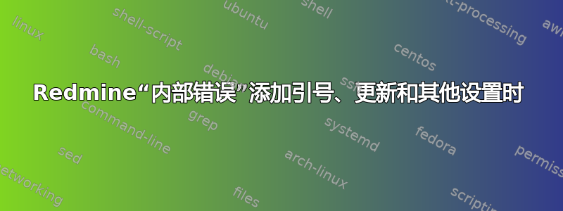 Redmine“内部错误”添加引号、更新和其他设置时