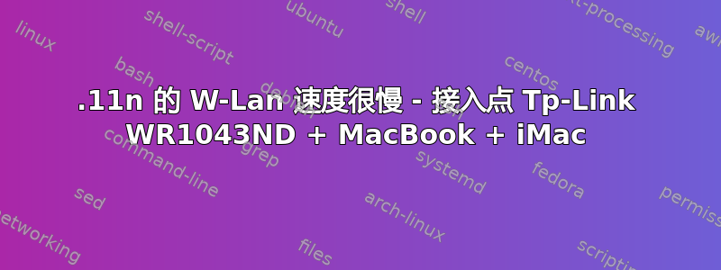 802.11n 的 W-Lan 速度很慢 - 接入点 Tp-Link WR1043ND + MacBook + iMac