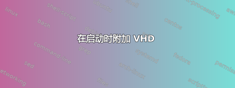 在启动时附加 VHD