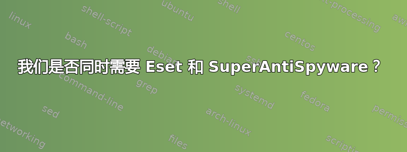 我们是否同时需要 Eset 和 SuperAntiSpyware？