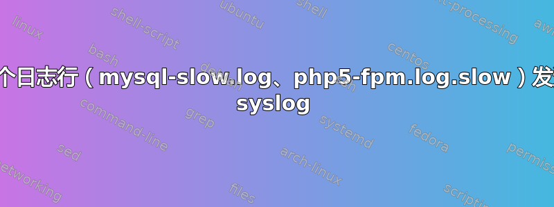 将多个日志行（mysql-slow.log、php5-fpm.log.slow）发送到 syslog