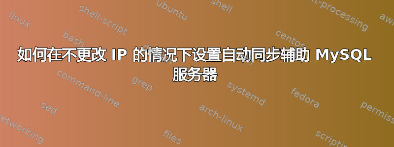 如何在不更改 IP 的情况下设置自动同步辅助 MySQL 服务器