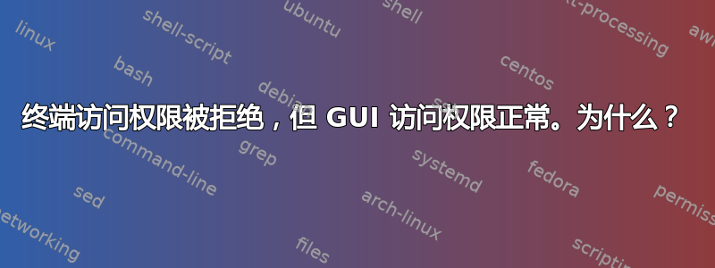 终端访问权限被拒绝，但 GUI 访问权限正常。为什么？