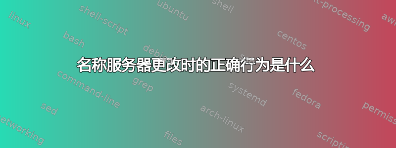 名称服务器更改时的正确行为是什么