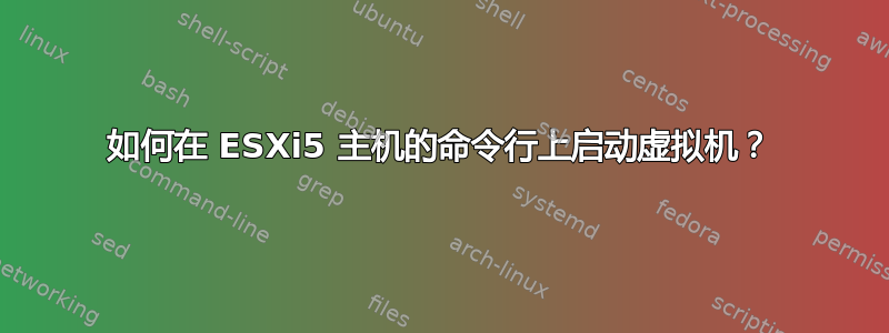 如何在 ESXi5 主机的命令行上启动虚拟机？