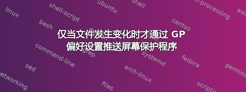 仅当文件发生变化时才通过 GP 偏好设置推送屏幕保护程序