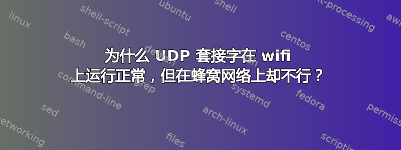 为什么 UDP 套接字在 wifi 上运行正常，但在蜂窝网络上却不行？