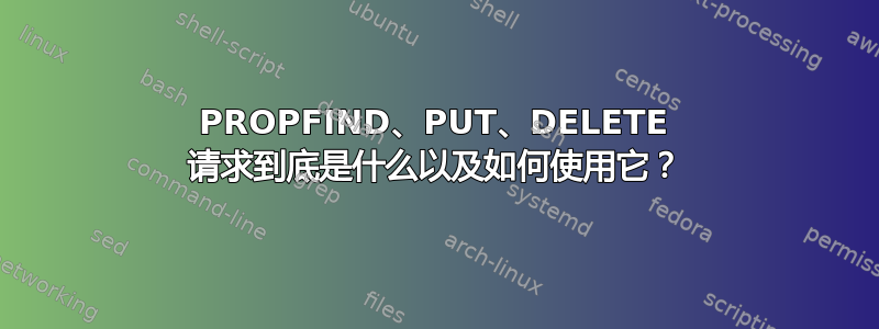 PROPFIND、PUT、DELETE 请求到底是什么以及如何使用它？