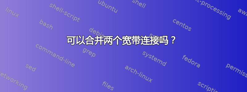 可以合并两个宽带连接吗？