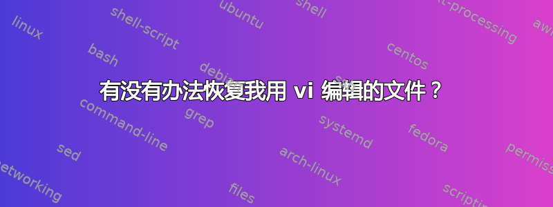 有没有办法恢复我用 vi 编辑的文件？