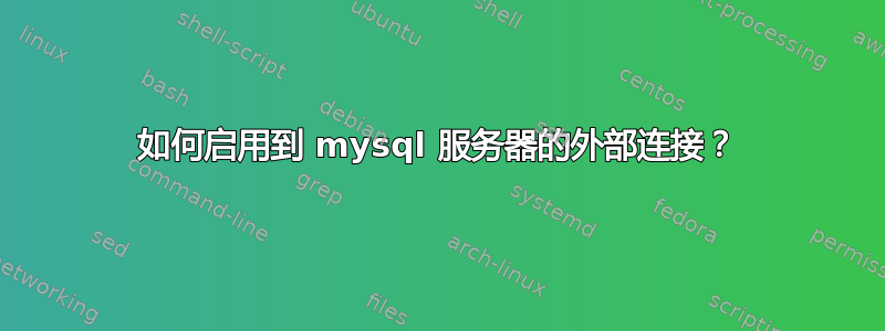 如何启用到 mysql 服务器的外部连接？