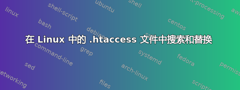 在 Linux 中的 .htaccess 文件中搜索和替换