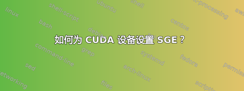 如何为 CUDA 设备设置 SGE？