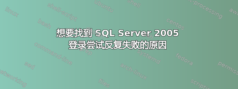 想要找到 SQL Server 2005 登录尝试反复失败的原因