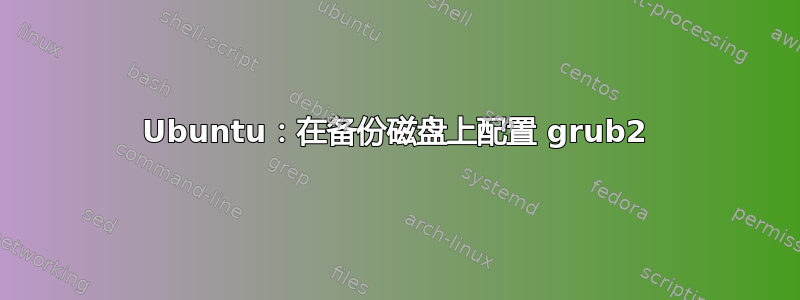 Ubuntu：在备份磁盘上配置 grub2