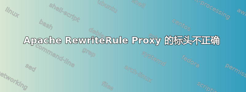 Apache RewriteRule Proxy 的标头不正确