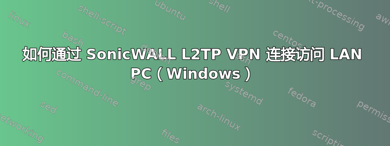 如何通过 SonicWALL L2TP VPN 连接访问 LAN PC（Windows）