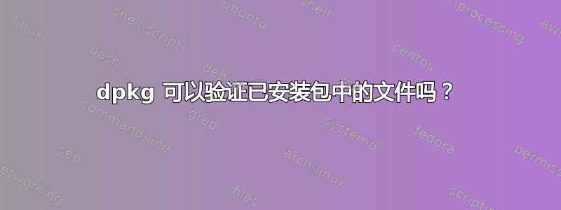 dpkg 可以验证已安装包中的文件吗？