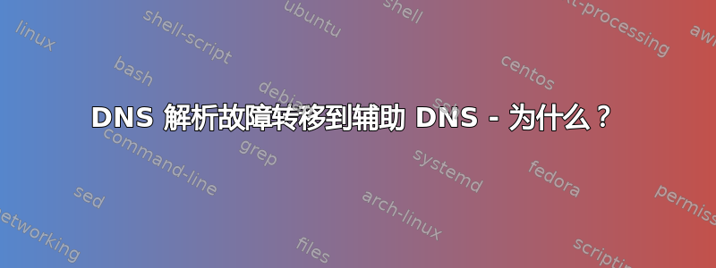 DNS 解析故障转移到辅助 DNS - 为什么？