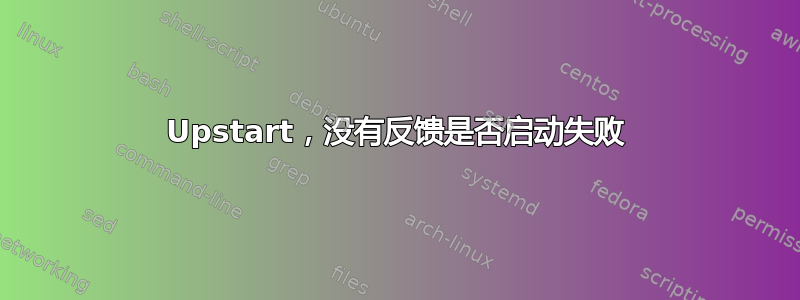 Upstart，没有反馈是否启动失败