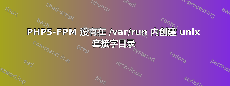 PHP5-FPM 没有在 /var/run 内创建 unix 套接字目录