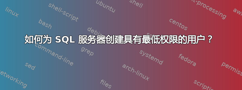 如何为 SQL 服务器创建具有最低权限的用户？