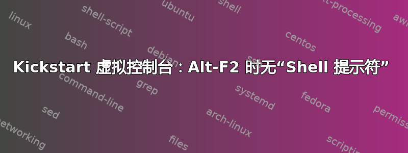 Kickstart 虚拟控制台：Alt-F2 时无“Shell 提示符”