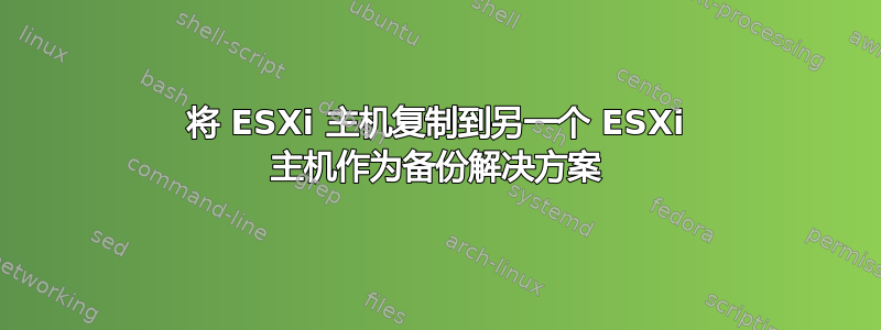 将 ESXi 主机复制到另一个 ESXi 主机作为备份解决方案