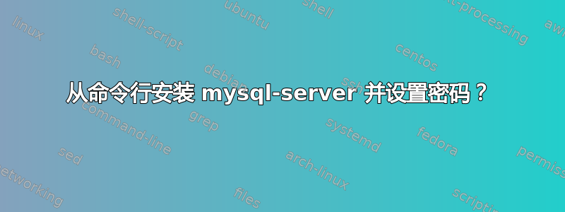 从命令行安装 mysql-server 并设置密码？