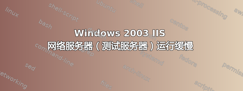 Windows 2003 IIS 网络服务器（测试服务器）运行缓慢