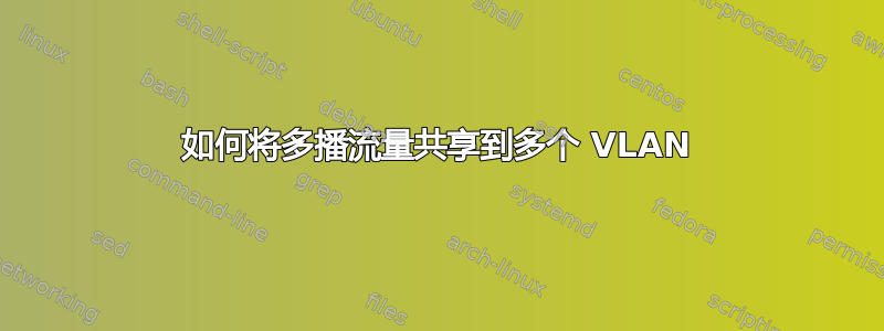 如何将多播流量共享到多个 VLAN