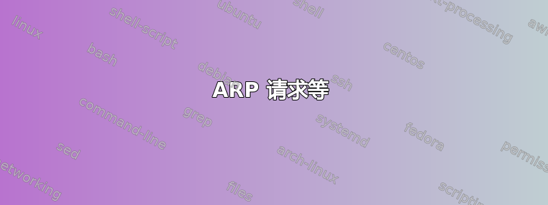 ARP 请求等