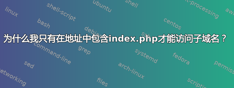 为什么我只有在地址中包含index.php才能访问子域名？