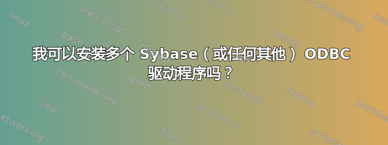 我可以安装多个 Sybase（或任何其他） ODBC 驱动程序吗？