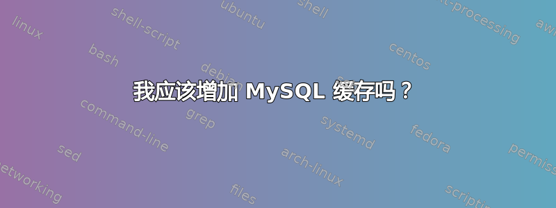 我应该增加 MySQL 缓存吗？