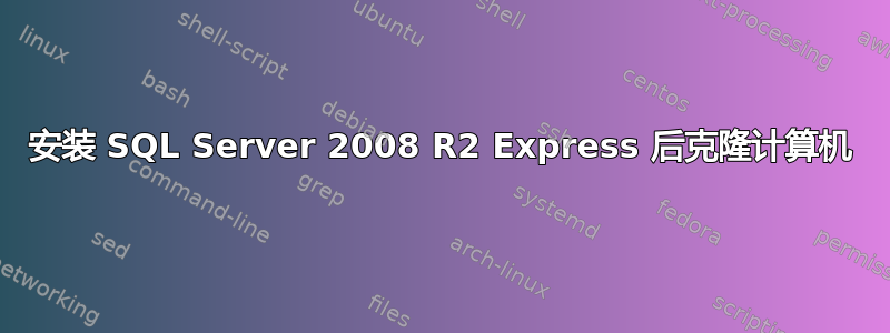 安装 SQL Server 2008 R2 Express 后克隆计算机