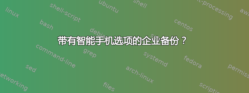 带有智能手机选项的企业备份？