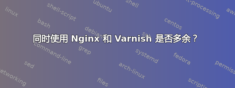 同时使用 Nginx 和 Varnish 是否多余？